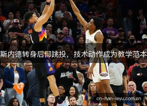 斯内德转身后仰跳投，技术动作成为教学范本
