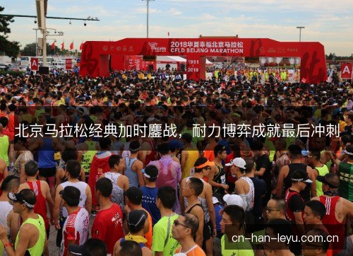 北京马拉松经典加时鏖战，耐力博弈成就最后冲刺